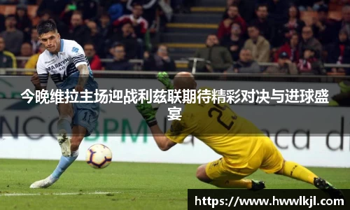 今晚维拉主场迎战利兹联期待精彩对决与进球盛宴