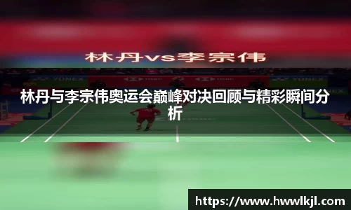 林丹与李宗伟奥运会巅峰对决回顾与精彩瞬间分析